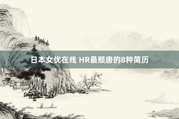日本女优在线 HR最颓唐的8种简历