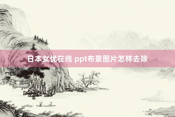 日本女优在线 ppt布景图片怎样去除