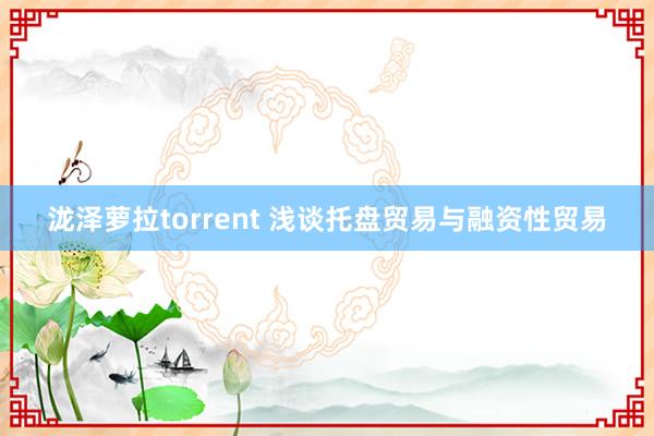 泷泽萝拉torrent 浅谈托盘贸易与融资性贸易