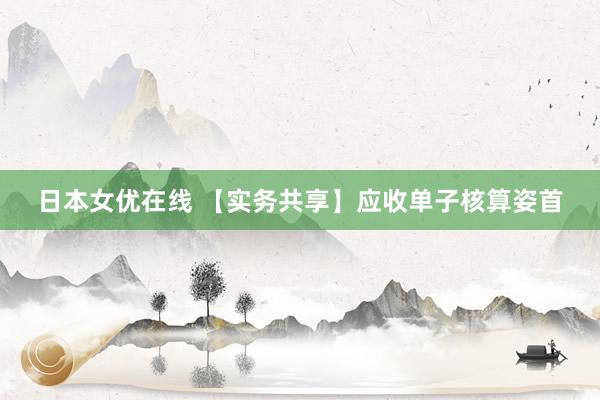 日本女优在线 【实务共享】应收单子核算姿首