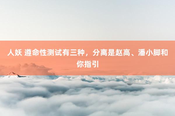 人妖 遵命性测试有三种，分离是赵高、潘小脚和你指引