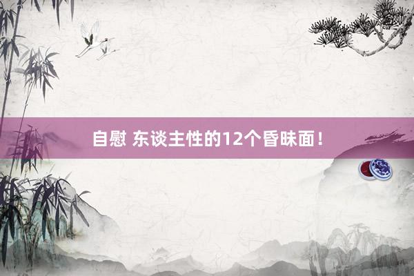 自慰 东谈主性的12个昏昧面！