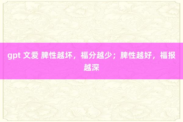 gpt 文爱 脾性越坏，福分越少；脾性越好，福报越深