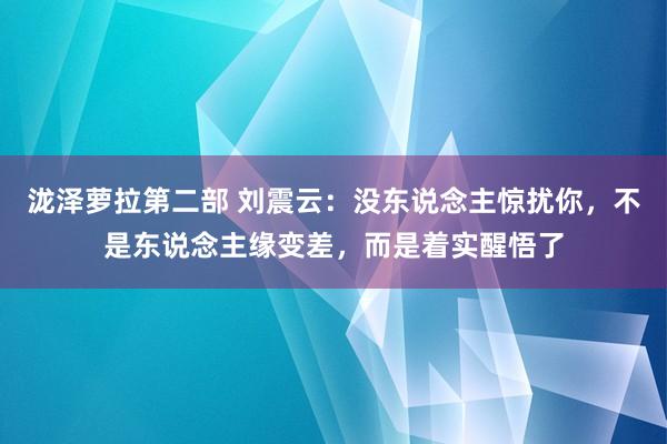 泷泽萝拉第二部 刘震云：没东说念主惊扰你，不是东说念主缘变差，而是着实醒悟了