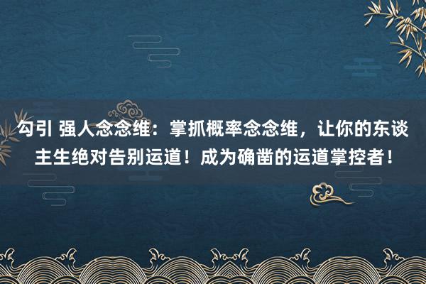 勾引 强人念念维：掌抓概率念念维，让你的东谈主生绝对告别运道！成为确凿的运道掌控者！