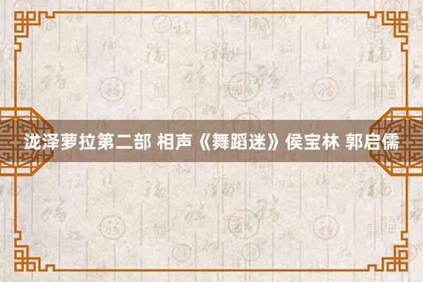 泷泽萝拉第二部 相声《舞蹈迷》侯宝林 郭启儒