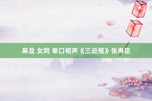 麻豆 女同 单口相声《三近视》张寿臣